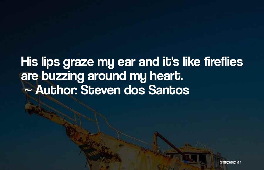 Steven Dos Santos Quotes: His Lips Graze My Ear And It's Like Fireflies Are Buzzing Around My Heart.