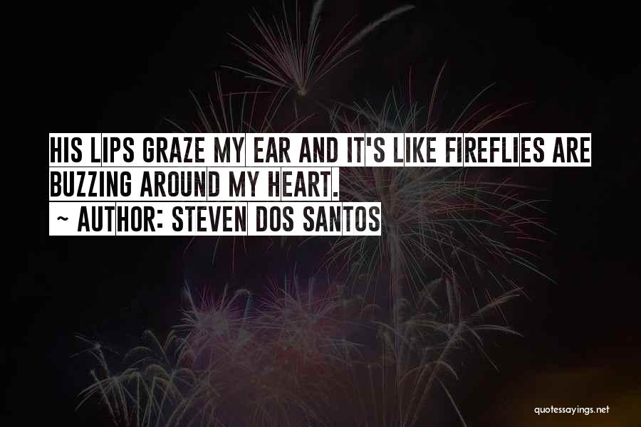 Steven Dos Santos Quotes: His Lips Graze My Ear And It's Like Fireflies Are Buzzing Around My Heart.