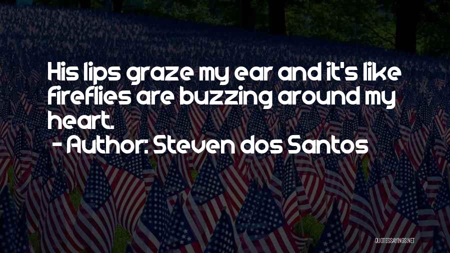 Steven Dos Santos Quotes: His Lips Graze My Ear And It's Like Fireflies Are Buzzing Around My Heart.