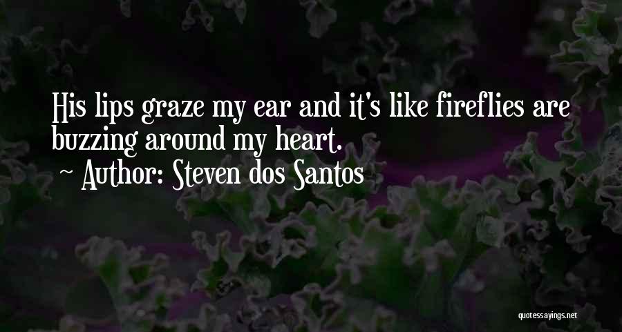 Steven Dos Santos Quotes: His Lips Graze My Ear And It's Like Fireflies Are Buzzing Around My Heart.