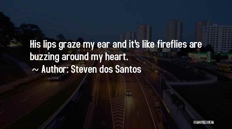 Steven Dos Santos Quotes: His Lips Graze My Ear And It's Like Fireflies Are Buzzing Around My Heart.