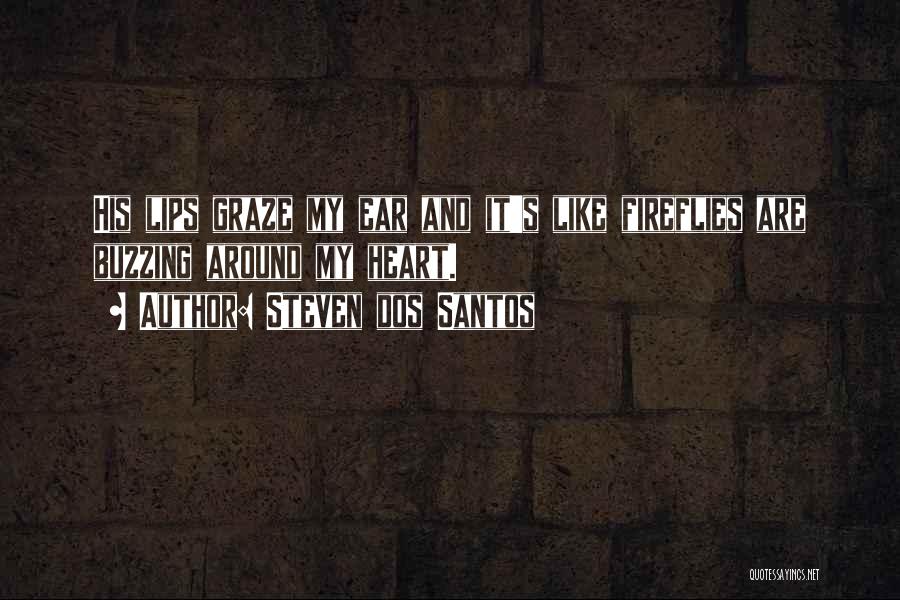 Steven Dos Santos Quotes: His Lips Graze My Ear And It's Like Fireflies Are Buzzing Around My Heart.
