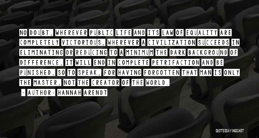 Hannah Arendt Quotes: No Doubt, Wherever Public Life And Its Law Of Equality Are Completely Victorious, Wherever A Civilization Succeeds In Eliminating Or