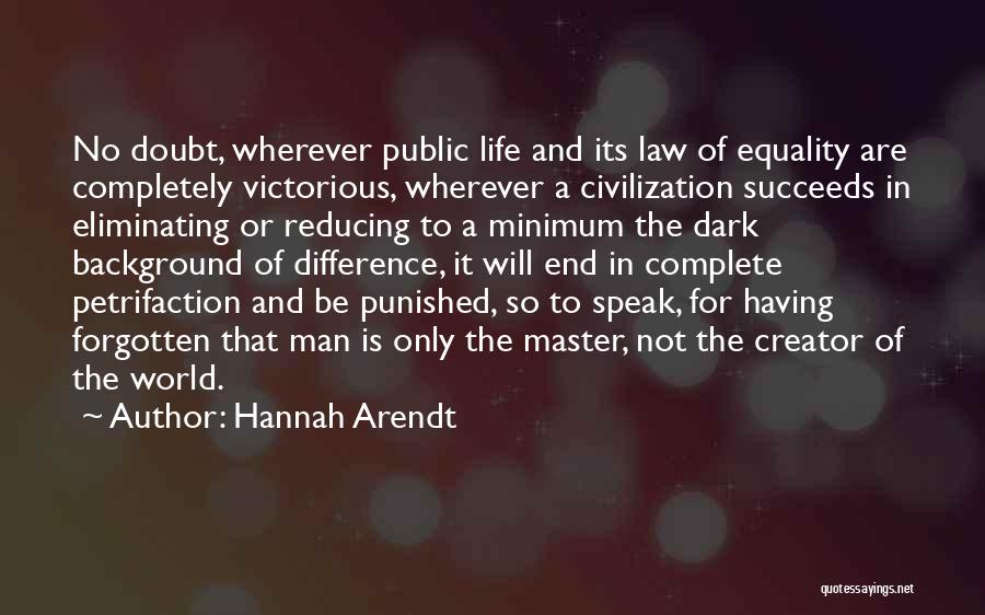 Hannah Arendt Quotes: No Doubt, Wherever Public Life And Its Law Of Equality Are Completely Victorious, Wherever A Civilization Succeeds In Eliminating Or