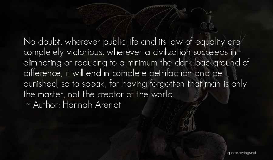 Hannah Arendt Quotes: No Doubt, Wherever Public Life And Its Law Of Equality Are Completely Victorious, Wherever A Civilization Succeeds In Eliminating Or