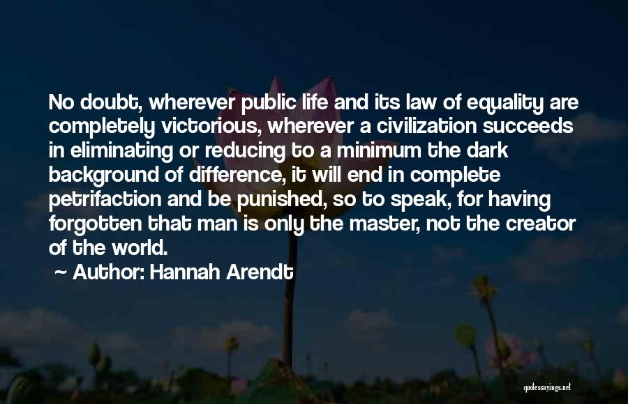 Hannah Arendt Quotes: No Doubt, Wherever Public Life And Its Law Of Equality Are Completely Victorious, Wherever A Civilization Succeeds In Eliminating Or