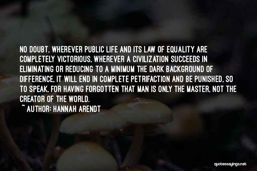 Hannah Arendt Quotes: No Doubt, Wherever Public Life And Its Law Of Equality Are Completely Victorious, Wherever A Civilization Succeeds In Eliminating Or