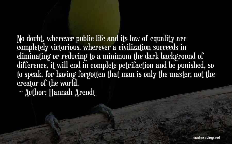 Hannah Arendt Quotes: No Doubt, Wherever Public Life And Its Law Of Equality Are Completely Victorious, Wherever A Civilization Succeeds In Eliminating Or