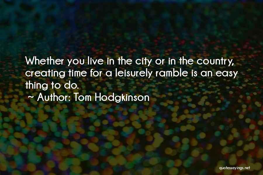 Tom Hodgkinson Quotes: Whether You Live In The City Or In The Country, Creating Time For A Leisurely Ramble Is An Easy Thing