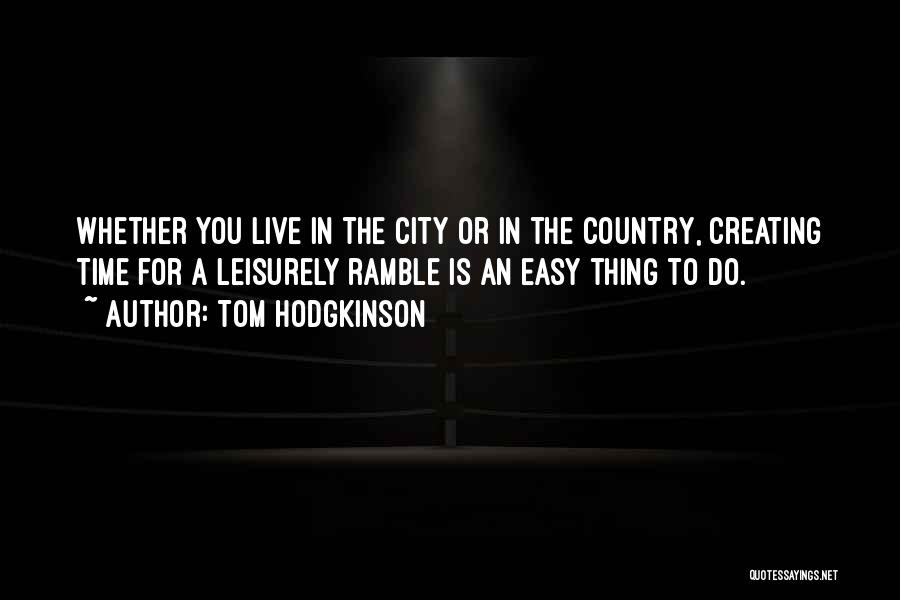 Tom Hodgkinson Quotes: Whether You Live In The City Or In The Country, Creating Time For A Leisurely Ramble Is An Easy Thing