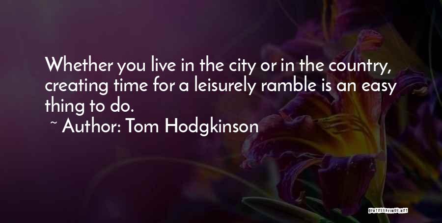 Tom Hodgkinson Quotes: Whether You Live In The City Or In The Country, Creating Time For A Leisurely Ramble Is An Easy Thing