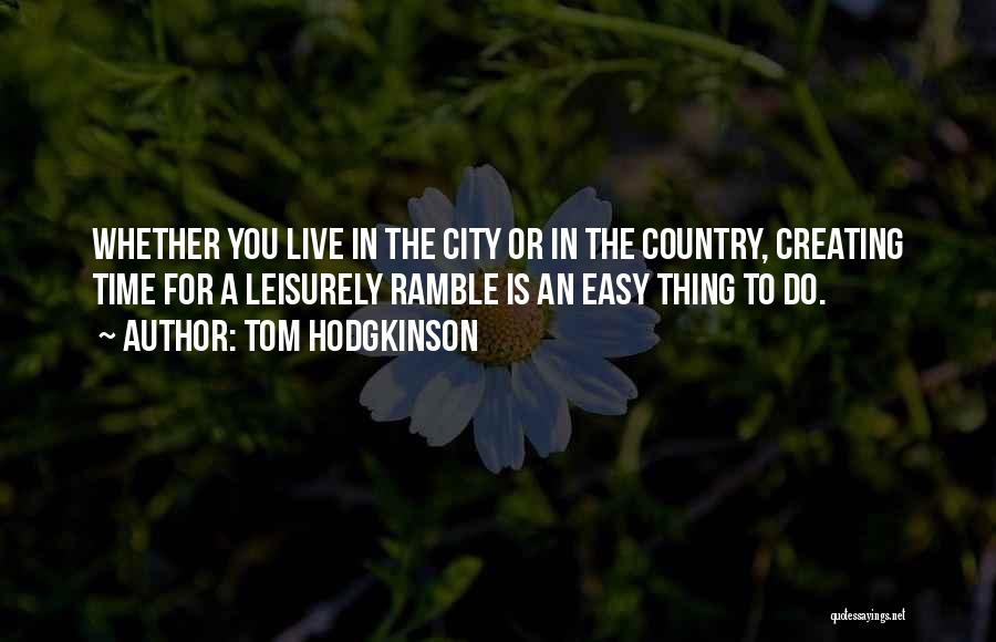 Tom Hodgkinson Quotes: Whether You Live In The City Or In The Country, Creating Time For A Leisurely Ramble Is An Easy Thing