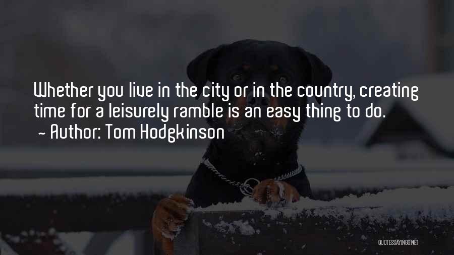 Tom Hodgkinson Quotes: Whether You Live In The City Or In The Country, Creating Time For A Leisurely Ramble Is An Easy Thing