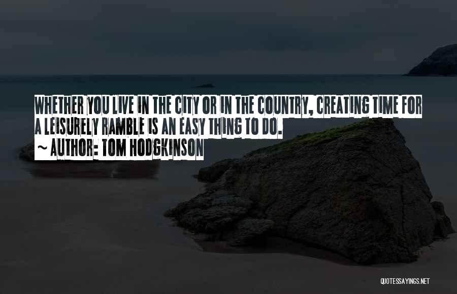 Tom Hodgkinson Quotes: Whether You Live In The City Or In The Country, Creating Time For A Leisurely Ramble Is An Easy Thing