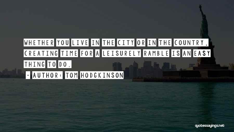 Tom Hodgkinson Quotes: Whether You Live In The City Or In The Country, Creating Time For A Leisurely Ramble Is An Easy Thing