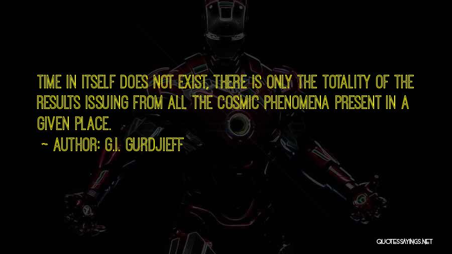 G.I. Gurdjieff Quotes: Time In Itself Does Not Exist, There Is Only The Totality Of The Results Issuing From All The Cosmic Phenomena