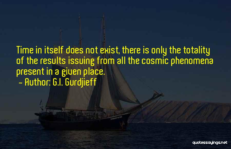 G.I. Gurdjieff Quotes: Time In Itself Does Not Exist, There Is Only The Totality Of The Results Issuing From All The Cosmic Phenomena