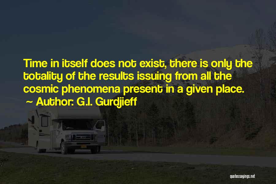 G.I. Gurdjieff Quotes: Time In Itself Does Not Exist, There Is Only The Totality Of The Results Issuing From All The Cosmic Phenomena
