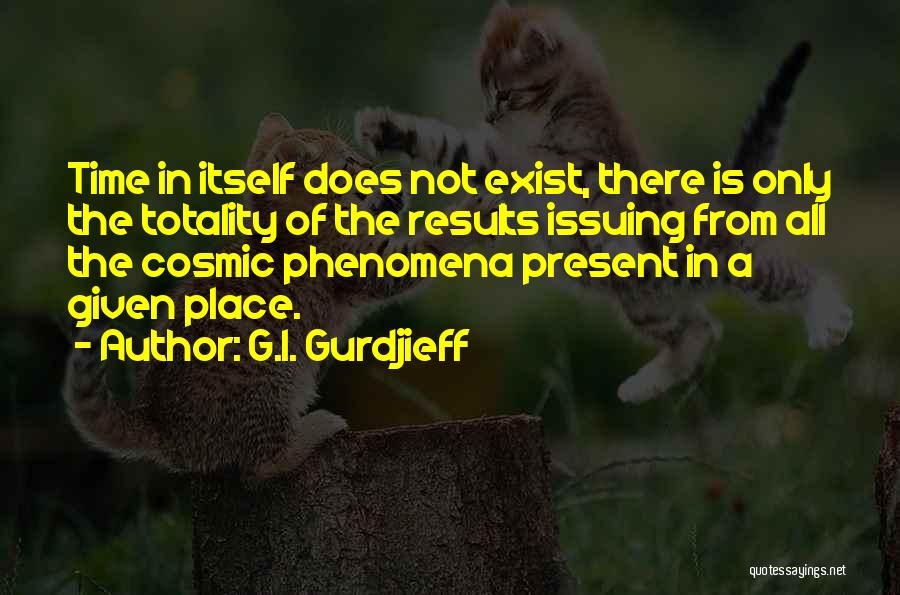 G.I. Gurdjieff Quotes: Time In Itself Does Not Exist, There Is Only The Totality Of The Results Issuing From All The Cosmic Phenomena