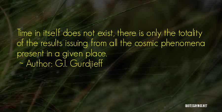 G.I. Gurdjieff Quotes: Time In Itself Does Not Exist, There Is Only The Totality Of The Results Issuing From All The Cosmic Phenomena