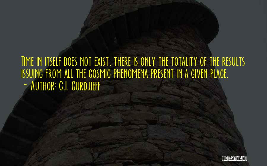 G.I. Gurdjieff Quotes: Time In Itself Does Not Exist, There Is Only The Totality Of The Results Issuing From All The Cosmic Phenomena