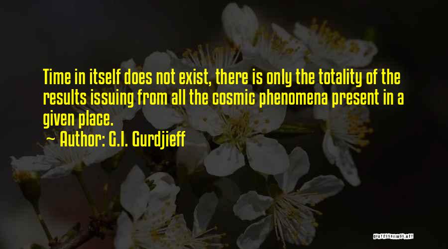 G.I. Gurdjieff Quotes: Time In Itself Does Not Exist, There Is Only The Totality Of The Results Issuing From All The Cosmic Phenomena