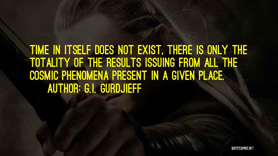 G.I. Gurdjieff Quotes: Time In Itself Does Not Exist, There Is Only The Totality Of The Results Issuing From All The Cosmic Phenomena