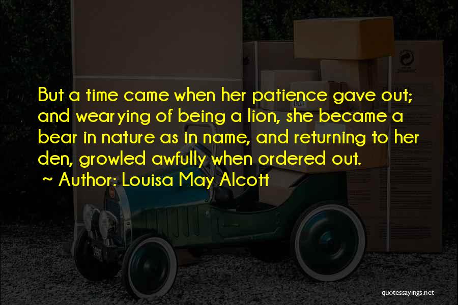 Louisa May Alcott Quotes: But A Time Came When Her Patience Gave Out; And Wearying Of Being A Lion, She Became A Bear In