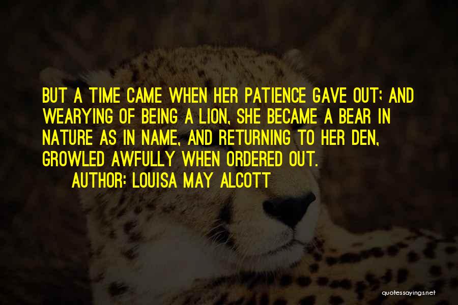 Louisa May Alcott Quotes: But A Time Came When Her Patience Gave Out; And Wearying Of Being A Lion, She Became A Bear In