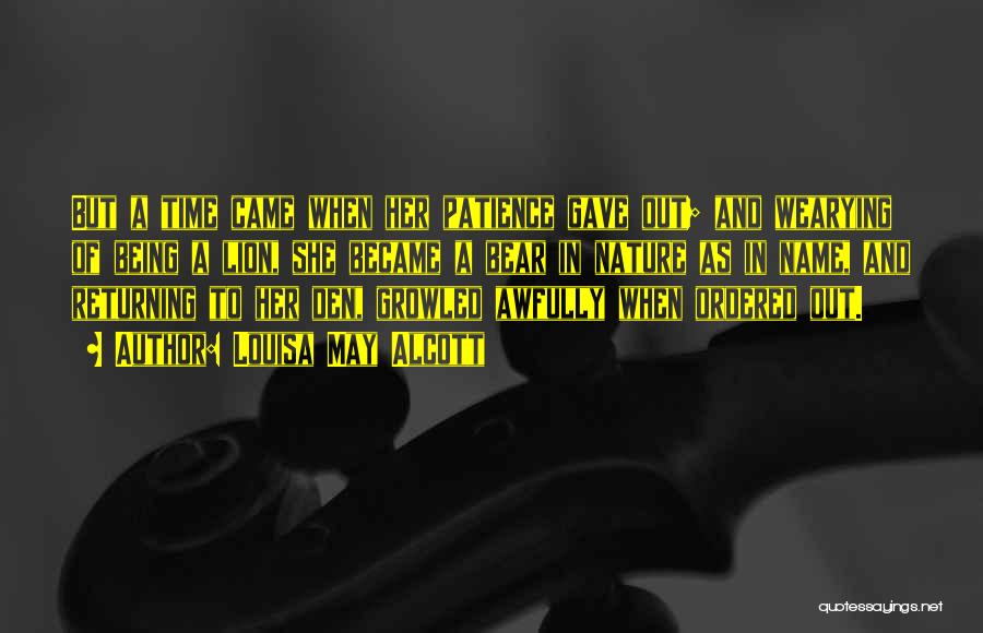 Louisa May Alcott Quotes: But A Time Came When Her Patience Gave Out; And Wearying Of Being A Lion, She Became A Bear In