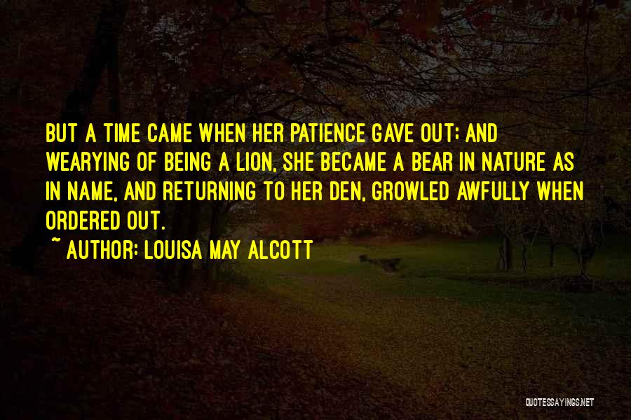 Louisa May Alcott Quotes: But A Time Came When Her Patience Gave Out; And Wearying Of Being A Lion, She Became A Bear In