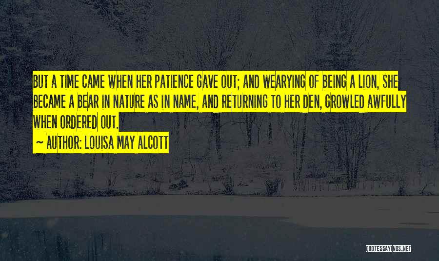 Louisa May Alcott Quotes: But A Time Came When Her Patience Gave Out; And Wearying Of Being A Lion, She Became A Bear In