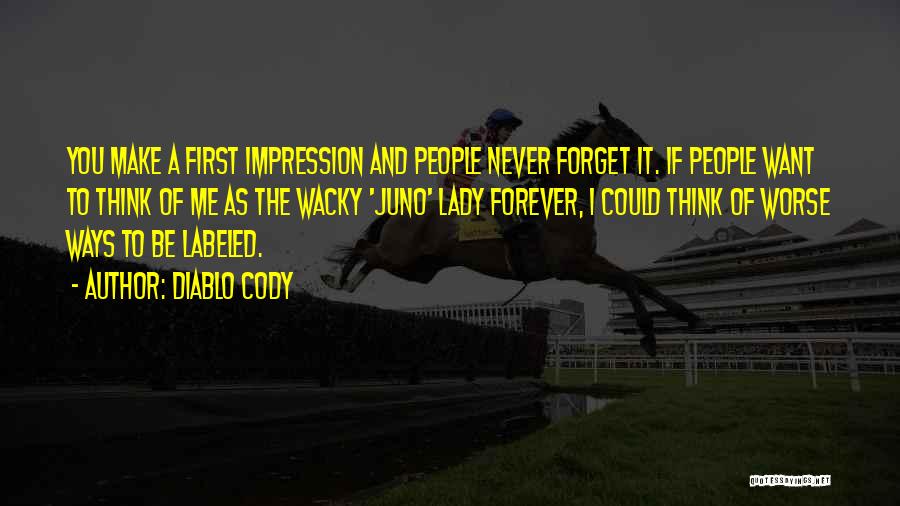 Diablo Cody Quotes: You Make A First Impression And People Never Forget It. If People Want To Think Of Me As The Wacky