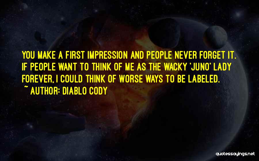 Diablo Cody Quotes: You Make A First Impression And People Never Forget It. If People Want To Think Of Me As The Wacky