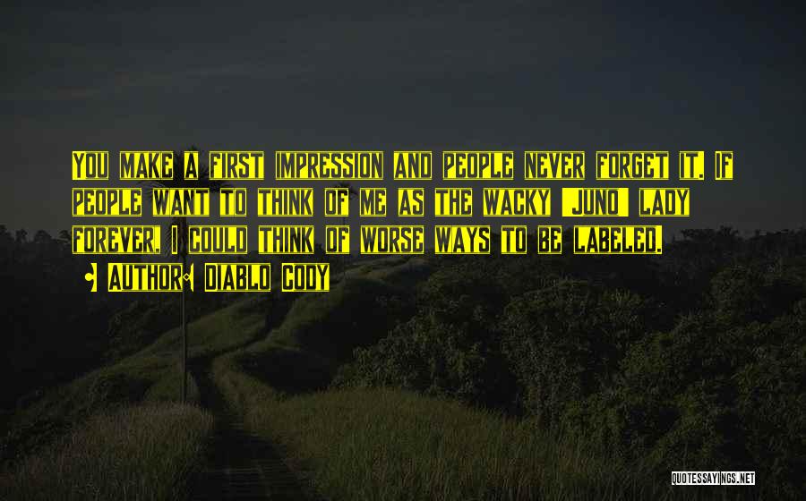 Diablo Cody Quotes: You Make A First Impression And People Never Forget It. If People Want To Think Of Me As The Wacky