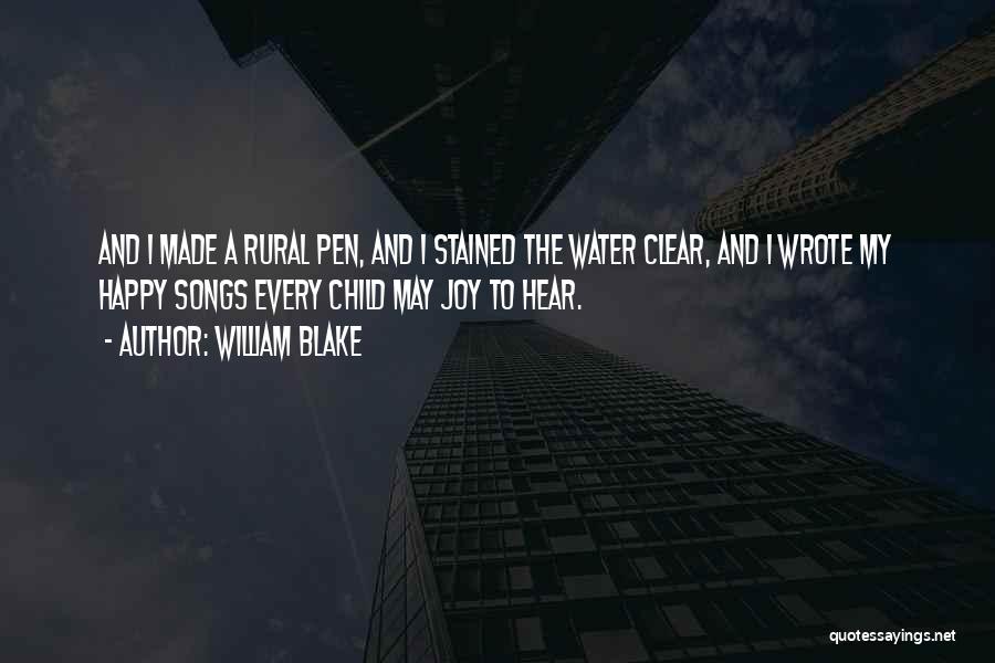 William Blake Quotes: And I Made A Rural Pen, And I Stained The Water Clear, And I Wrote My Happy Songs Every Child
