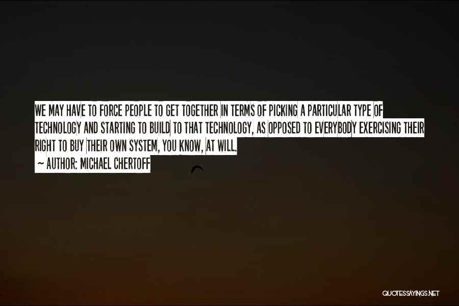 Michael Chertoff Quotes: We May Have To Force People To Get Together In Terms Of Picking A Particular Type Of Technology And Starting