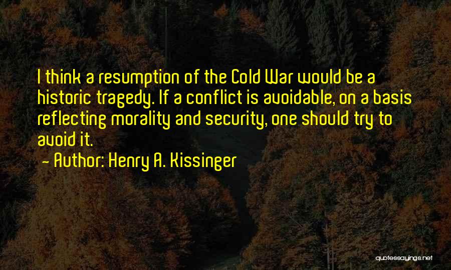 Henry A. Kissinger Quotes: I Think A Resumption Of The Cold War Would Be A Historic Tragedy. If A Conflict Is Avoidable, On A