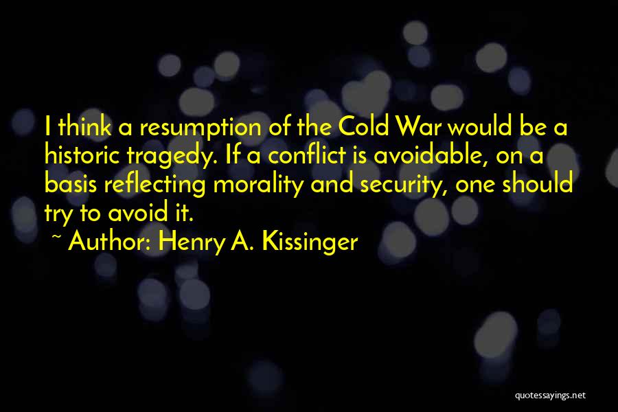 Henry A. Kissinger Quotes: I Think A Resumption Of The Cold War Would Be A Historic Tragedy. If A Conflict Is Avoidable, On A