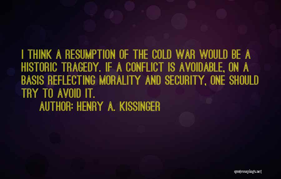 Henry A. Kissinger Quotes: I Think A Resumption Of The Cold War Would Be A Historic Tragedy. If A Conflict Is Avoidable, On A