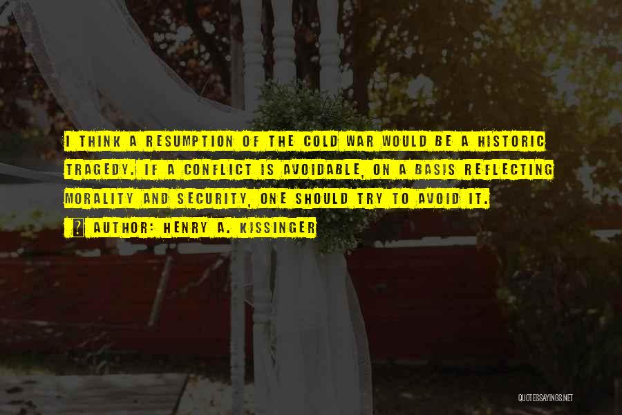 Henry A. Kissinger Quotes: I Think A Resumption Of The Cold War Would Be A Historic Tragedy. If A Conflict Is Avoidable, On A