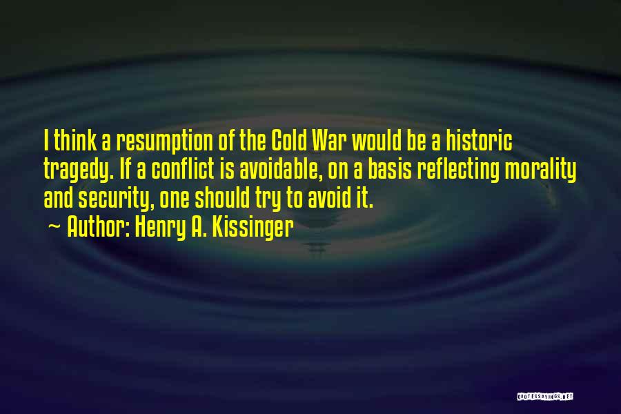 Henry A. Kissinger Quotes: I Think A Resumption Of The Cold War Would Be A Historic Tragedy. If A Conflict Is Avoidable, On A
