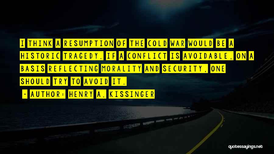 Henry A. Kissinger Quotes: I Think A Resumption Of The Cold War Would Be A Historic Tragedy. If A Conflict Is Avoidable, On A