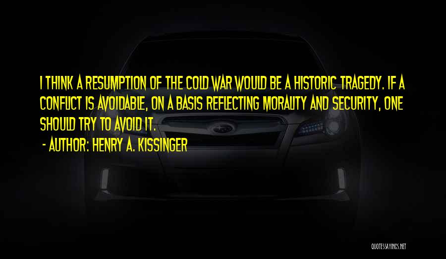 Henry A. Kissinger Quotes: I Think A Resumption Of The Cold War Would Be A Historic Tragedy. If A Conflict Is Avoidable, On A