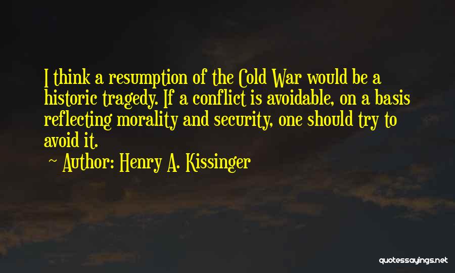 Henry A. Kissinger Quotes: I Think A Resumption Of The Cold War Would Be A Historic Tragedy. If A Conflict Is Avoidable, On A