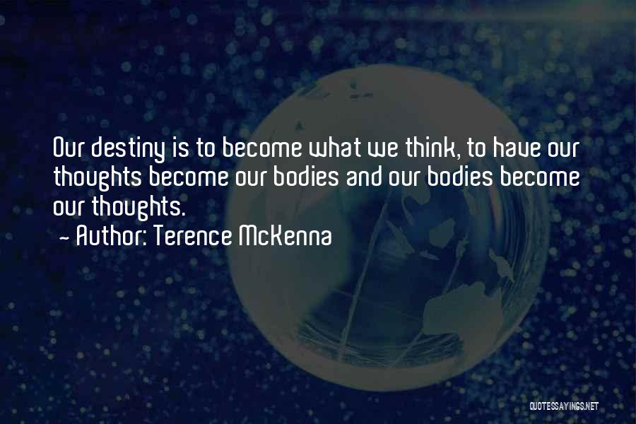 Terence McKenna Quotes: Our Destiny Is To Become What We Think, To Have Our Thoughts Become Our Bodies And Our Bodies Become Our