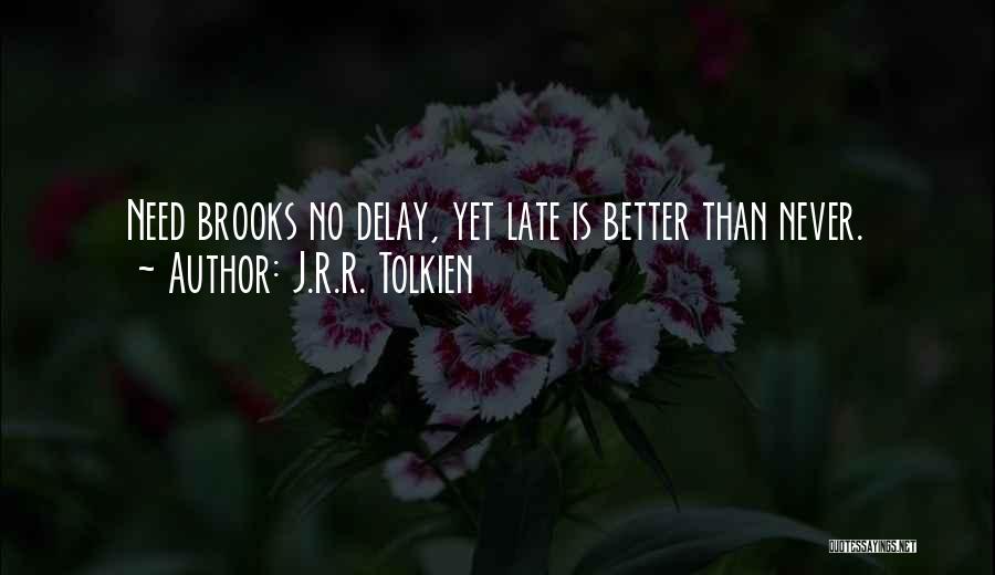 J.R.R. Tolkien Quotes: Need Brooks No Delay, Yet Late Is Better Than Never.