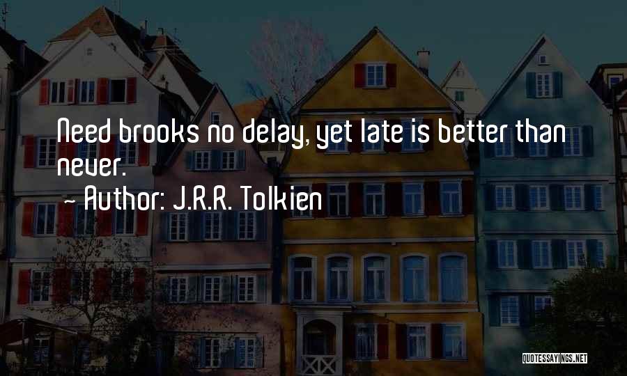 J.R.R. Tolkien Quotes: Need Brooks No Delay, Yet Late Is Better Than Never.