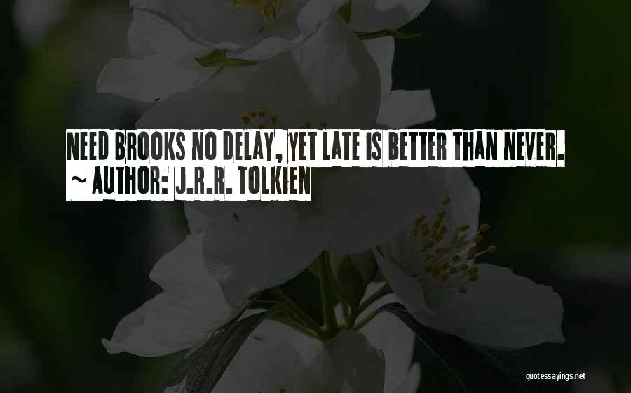 J.R.R. Tolkien Quotes: Need Brooks No Delay, Yet Late Is Better Than Never.