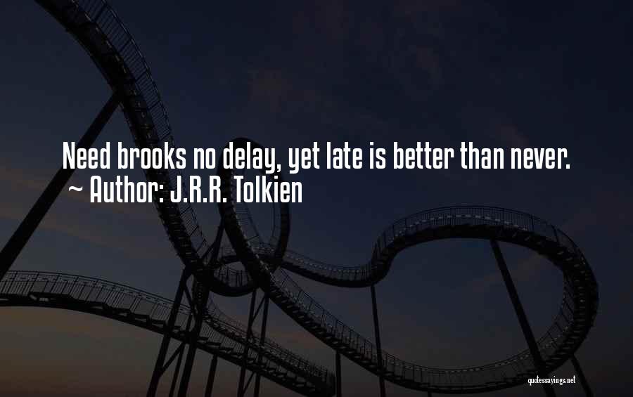 J.R.R. Tolkien Quotes: Need Brooks No Delay, Yet Late Is Better Than Never.